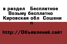 в раздел : Бесплатное » Возьму бесплатно . Кировская обл.,Сошени п.